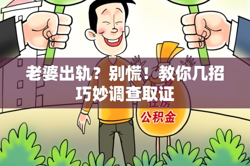 松溪老婆出轨？别慌！教你几招巧妙调查取证