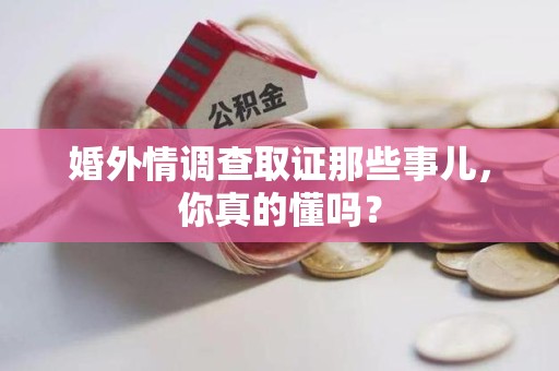 松溪婚外情调查取证那些事儿，你真的懂吗？