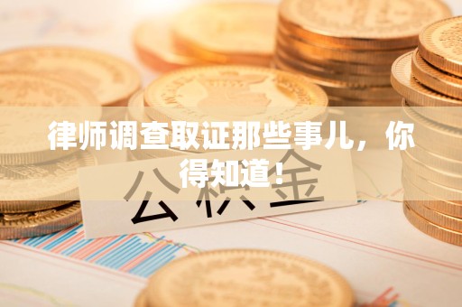 松溪律师调查取证那些事儿，你得知道！