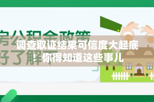 松溪调查取证结果可信度大起底！你得知道这些事儿