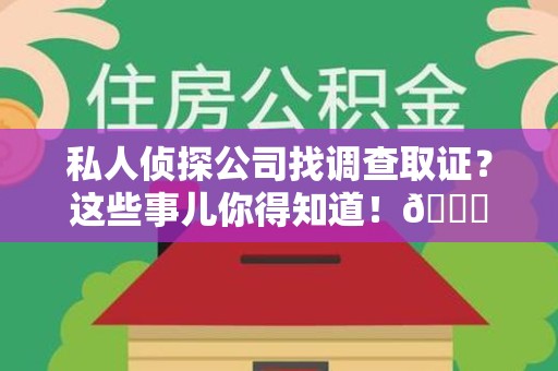 松溪私人侦探公司找调查取证？这些事儿你得知道！😎