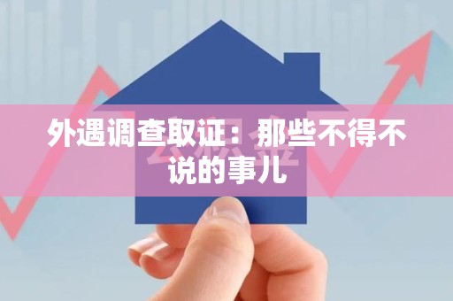 松溪外遇调查取证：那些不得不说的事儿