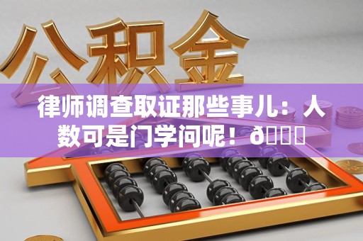 松溪律师调查取证那些事儿：人数可是门学问呢！😎