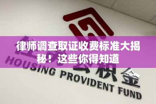 松溪律师调查取证收费标准大揭秘！这些你得知道