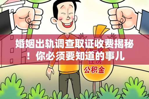 松溪婚姻出轨调查取证收费揭秘！你必须要知道的事儿