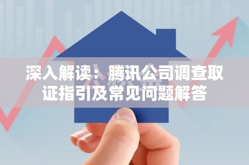 松溪深入解读：腾讯公司调查取证指引及常见问题解答