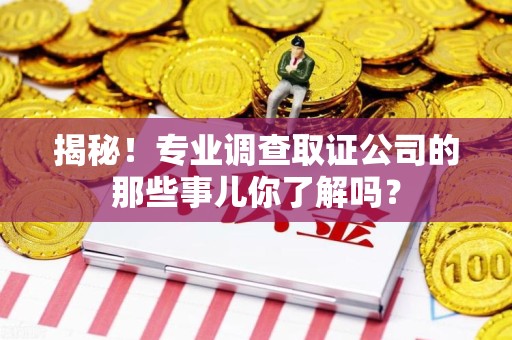 松溪揭秘！专业调查取证公司的那些事儿你了解吗？