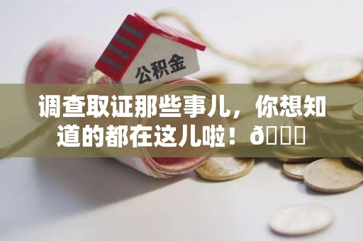 松溪调查取证那些事儿，你想知道的都在这儿啦！😎