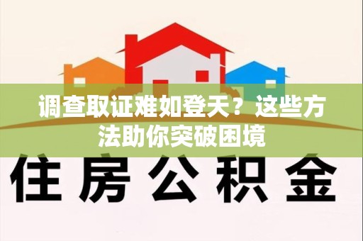 松溪调查取证难如登天？这些方法助你突破困境