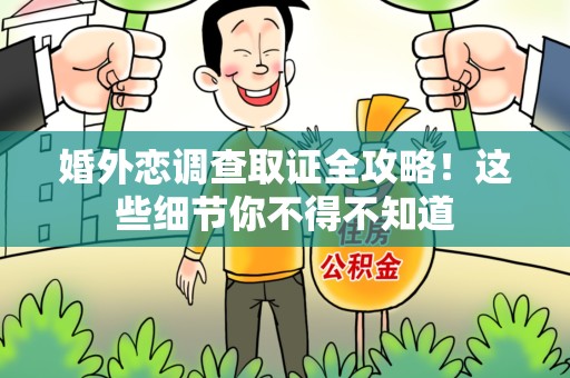 松溪婚外恋调查取证全攻略！这些细节你不得不知道