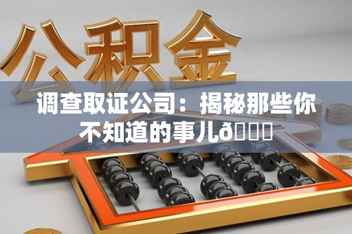 松溪调查取证公司：揭秘那些你不知道的事儿😎