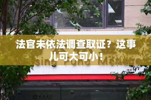 松溪法官未依法调查取证？这事儿可大可小！