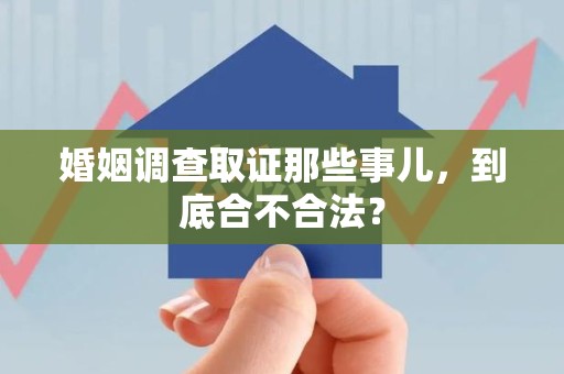 松溪婚姻调查取证那些事儿，到底合不合法？