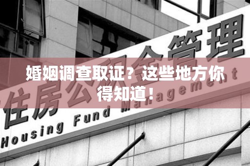 松溪婚姻调查取证?这些地方你得知道! 松溪婚姻调查取证?这些地方你得知道!
