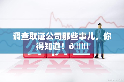 松溪调查取证公司那些事儿，你得知道！😎