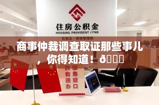 松溪商事仲裁调查取证那些事儿，你得知道！😎