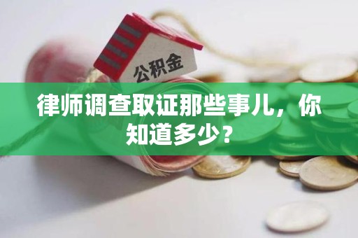 松溪律师调查取证那些事儿，你知道多少？