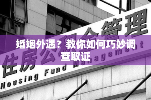 松溪婚姻外遇？教你如何巧妙调查取证