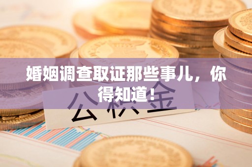 松溪婚姻调查取证那些事儿，你得知道！