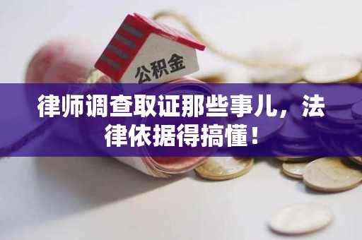 松溪律师调查取证那些事儿，法律依据得搞懂！