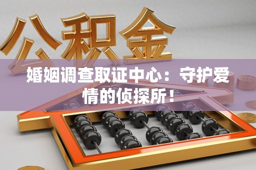 松溪婚姻调查取证中心：守护爱情的侦探所！