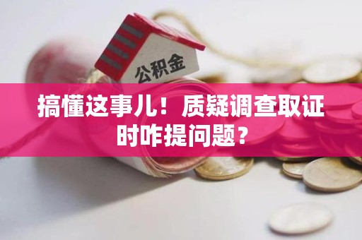 松溪搞懂这事儿!质疑调查取证时咋提问题? 松溪搞懂这事儿!质疑调查取证时咋提问题?