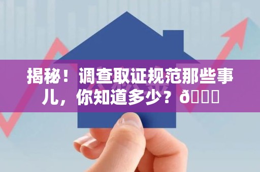 松溪揭秘！调查取证规范那些事儿，你知道多少？😎