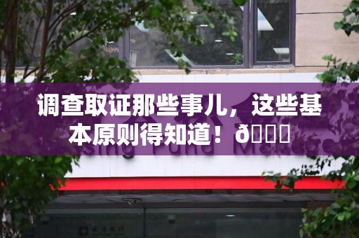 松溪调查取证那些事儿，这些基本原则得知道！😎