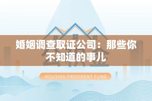 松溪婚姻调查取证公司：那些你不知道的事儿