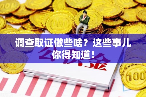 松溪调查取证做些啥?这些事儿你得知道! 松溪调查取证做些啥?这些事儿你得知道!