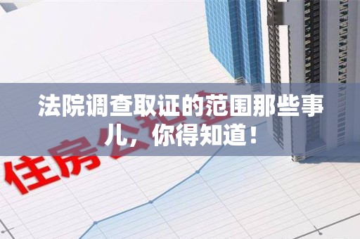 松溪法院调查取证的范围那些事儿，你得知道！
