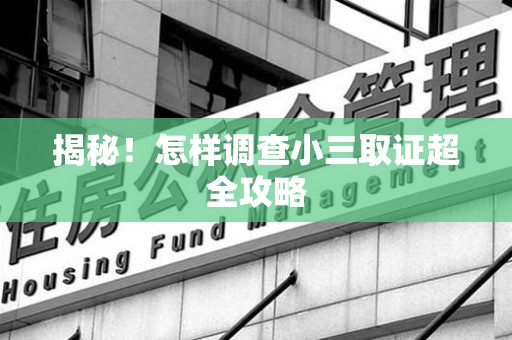 松溪揭秘！怎样调查小三取证超全攻略