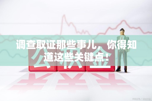 松溪调查取证那些事儿，你得知道这些关键点！
