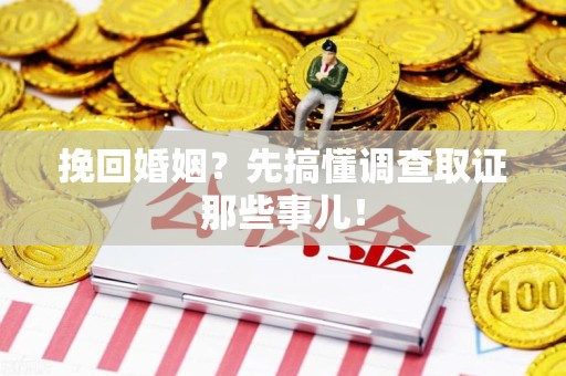 松溪挽回婚姻？先搞懂调查取证那些事儿！