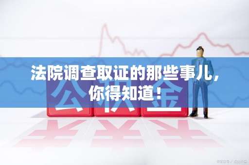 松溪法院调查取证的那些事儿，你得知道！