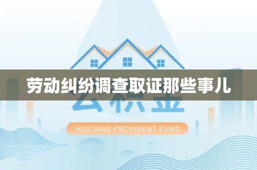 松溪劳动纠纷调查取证那些事儿