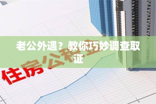 松溪老公外遇？教你巧妙调查取证
