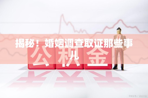 松溪揭秘！婚姻调查取证那些事儿