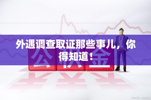 松溪外遇调查取证那些事儿，你得知道！