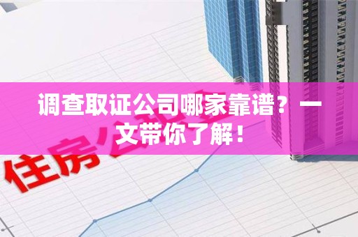 松溪调查取证公司哪家靠谱？一文带你了解！