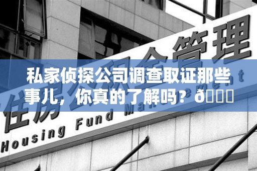 松溪私家侦探公司调查取证那些事儿，你真的了解吗？😎