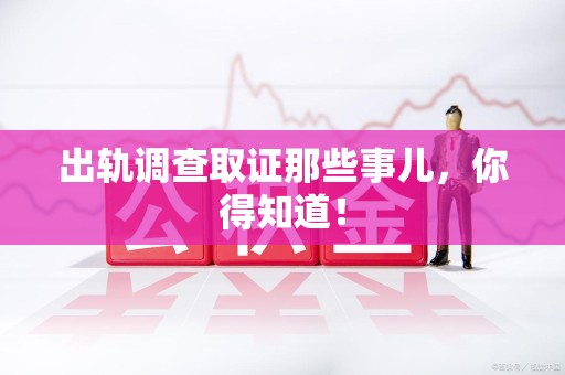 松溪出轨调查取证那些事儿，你得知道！