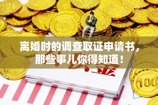 松溪离婚时的调查取证申请书，那些事儿你得知道！