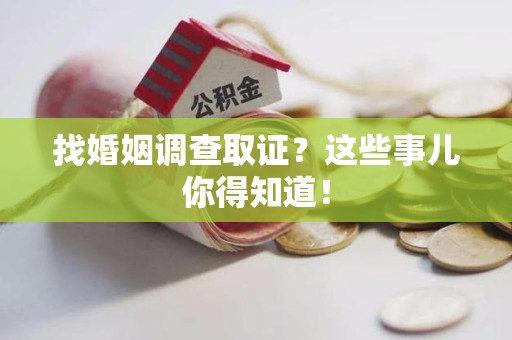 松溪找婚姻调查取证？这些事儿你得知道！