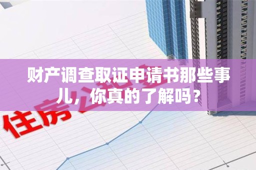 松溪财产调查取证申请书那些事儿，你真的了解吗？