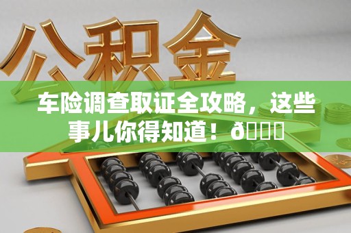 松溪车险调查取证全攻略，这些事儿你得知道！😎
