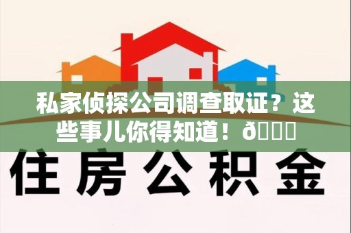 松溪私家侦探公司调查取证？这些事儿你得知道！😎