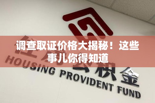 松溪调查取证价格大揭秘！这些事儿你得知道