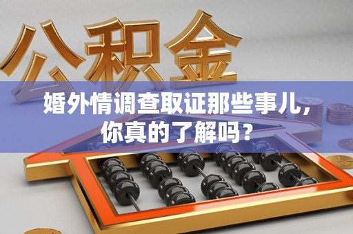 松溪婚外情调查取证那些事儿，你真的了解吗？