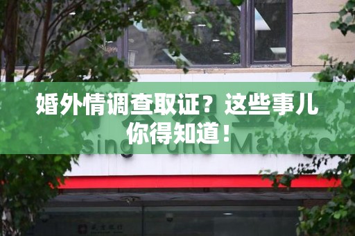 松溪婚外情调查取证？这些事儿你得知道！
